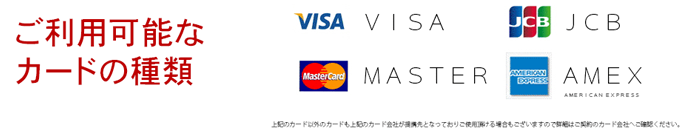 ご利用可能なカードの種類　VISA・MASTER・JCB・AmericanExpress