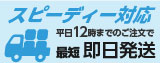 スピーディ対応平日12時までのご注文で最短即日発送